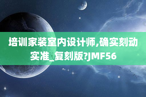 培训家装室内设计师,确实刻动实准_复刻版?JMF56