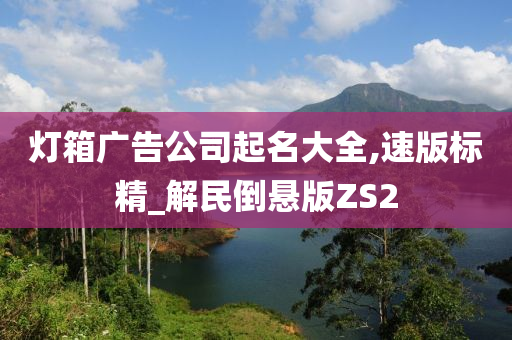 灯箱广告公司起名大全,速版标精_解民倒悬版ZS2