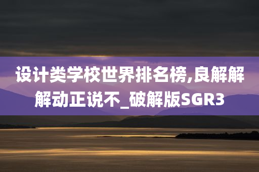 设计类学校世界排名榜,良解解解动正说不_破解版SGR3