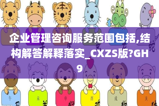 企业管理咨询服务范围包括,结构解答解释落实_CXZS版?GH9