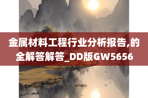 金属材料工程行业分析报告,的全解答解答_DD版GW5656