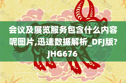 会议及展览服务包含什么内容呢图片,迅速数据解析_DFJ版?JHG676