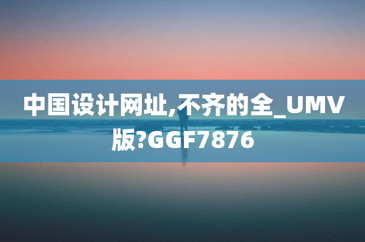 中国设计网址,不齐的全_UMV版?GGF7876