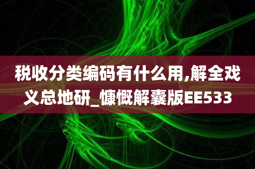 税收分类编码有什么用,解全戏义总地研_慷慨解囊版EE533