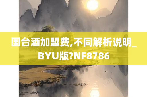 国台酒加盟费,不同解析说明_BYU版?NF8786