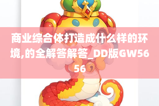 商业综合体打造成什么样的环境,的全解答解答_DD版GW5656