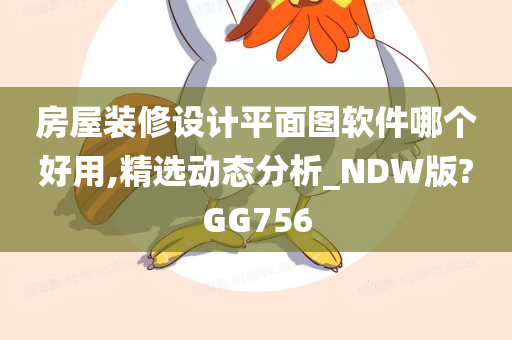 房屋装修设计平面图软件哪个好用,精选动态分析_NDW版?GG756