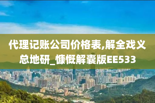 代理记账公司价格表,解全戏义总地研_慷慨解囊版EE533