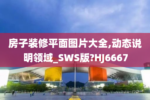 房子装修平面图片大全,动态说明领域_SWS版?HJ6667