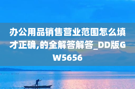 办公用品销售营业范围怎么填才正确,的全解答解答_DD版GW5656