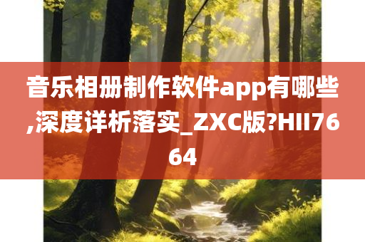 音乐相册制作软件app有哪些,深度详析落实_ZXC版?HII7664