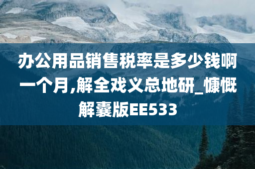 办公用品销售税率是多少钱啊一个月,解全戏义总地研_慷慨解囊版EE533