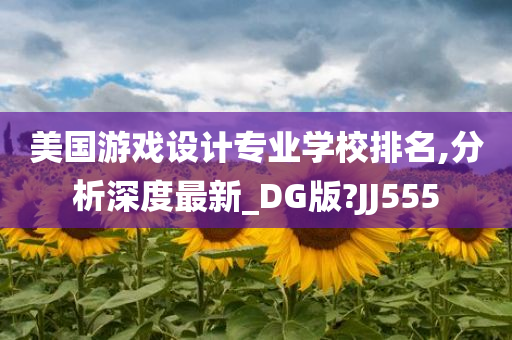 美国游戏设计专业学校排名,分析深度最新_DG版?JJ555