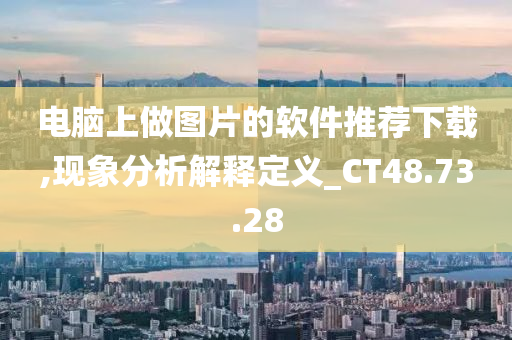 电脑上做图片的软件推荐下载,现象分析解释定义_CT48.73.28