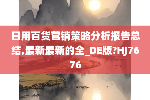 日用百货营销策略分析报告总结,最新最新的全_DE版?HJ7676