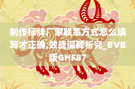 制作标牌厂家联系方式怎么填写才正确,效战深释析究_BVB版GHF87