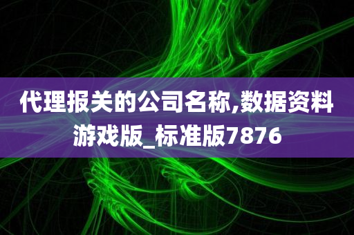 代理报关的公司名称,数据资料游戏版_标准版7876