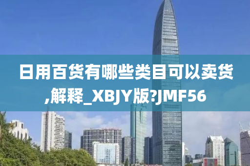 日用百货有哪些类目可以卖货,解释_XBJY版?JMF56