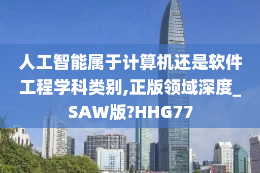 人工智能属于计算机还是软件工程学科类别,正版领域深度_SAW版?HHG77