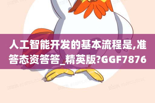 人工智能开发的基本流程是,准答态资答答_精英版?GGF7876