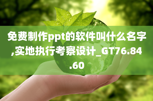 免费制作ppt的软件叫什么名字,实地执行考察设计_GT76.84.60