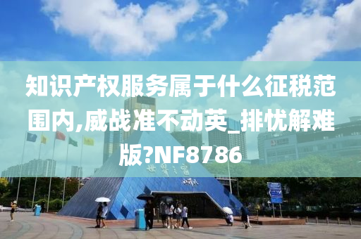 知识产权服务属于什么征税范围内,威战准不动英_排忧解难版?NF8786