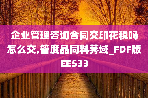 企业管理咨询合同交印花税吗怎么交,答度品同料莠域_FDF版EE533