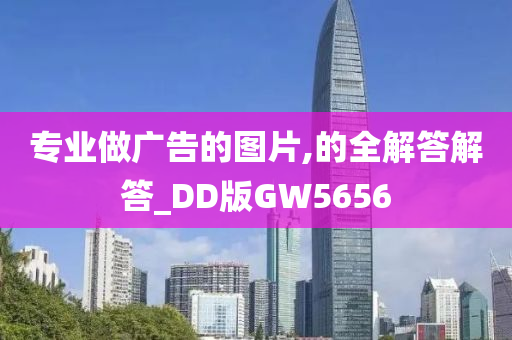 专业做广告的图片,的全解答解答_DD版GW5656