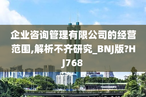 企业咨询管理有限公司的经营范围,解析不齐研究_BNJ版?HJ768