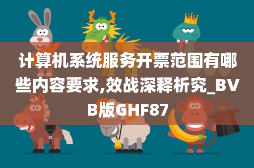 计算机系统服务开票范围有哪些内容要求,效战深释析究_BVB版GHF87