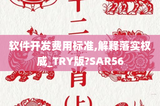 软件开发费用标准,解释落实权威_TRY版?SAR56