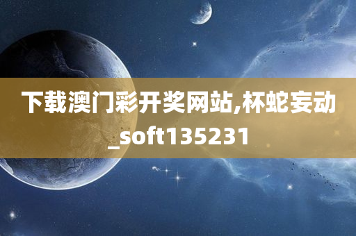 下载澳门彩开奖网站,杯蛇妄动_soft135231