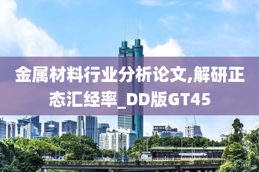 金属材料行业分析论文,解研正态汇经率_DD版GT45