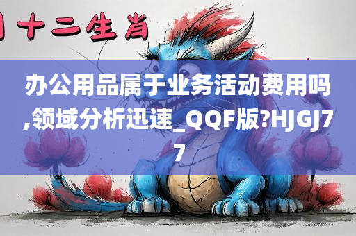 办公用品属于业务活动费用吗,领域分析迅速_QQF版?HJGJ77