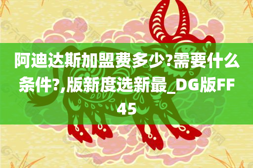 阿迪达斯加盟费多少?需要什么条件?,版新度选新最_DG版FF45