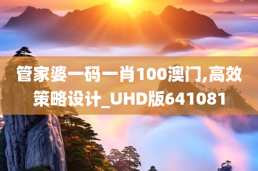 管家婆一码一肖100澳门,高效策略设计_UHD版641081