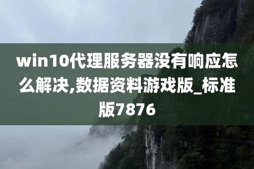 win10代理服务器没有响应怎么解决,数据资料游戏版_标准版7876