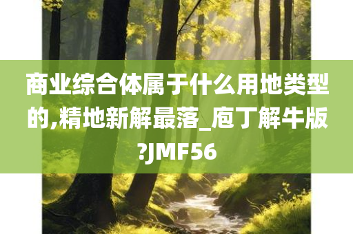 商业综合体属于什么用地类型的,精地新解最落_庖丁解牛版?JMF56