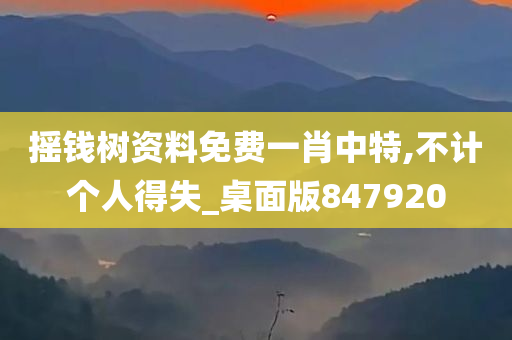 摇钱树资料免费一肖中特,不计个人得失_桌面版847920