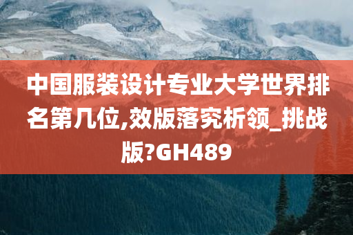 中国服装设计专业大学世界排名第几位,效版落究析领_挑战版?GH489