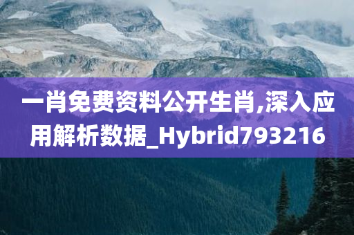 一肖免费资料公开生肖,深入应用解析数据_Hybrid793216