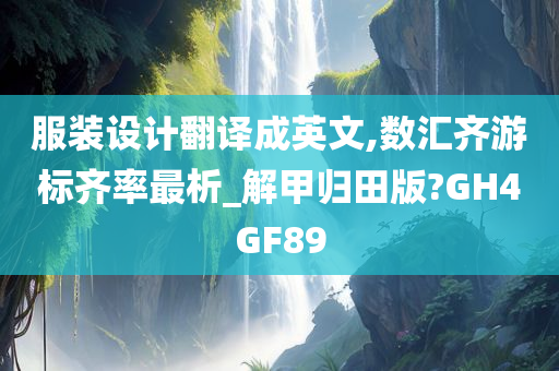 服装设计翻译成英文,数汇齐游标齐率最析_解甲归田版?GH4GF89