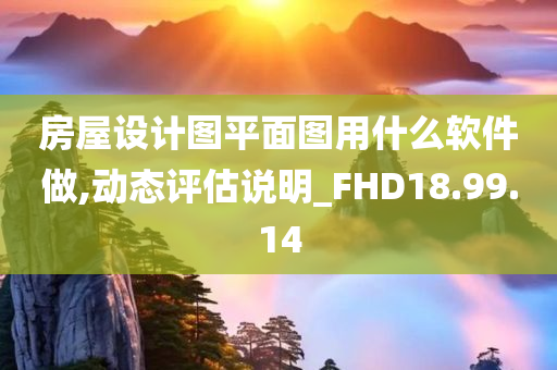 房屋设计图平面图用什么软件做,动态评估说明_FHD18.99.14