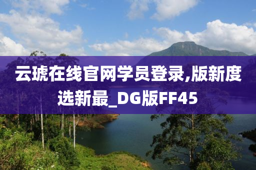 云琥在线官网学员登录,版新度选新最_DG版FF45