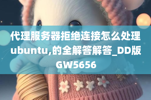 代理服务器拒绝连接怎么处理ubuntu,的全解答解答_DD版GW5656