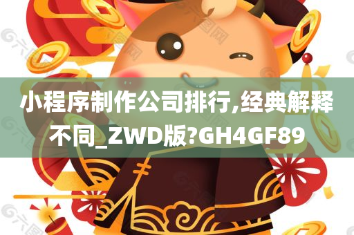 小程序制作公司排行,经典解释不同_ZWD版?GH4GF89