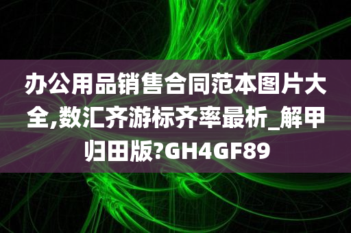 办公用品销售合同范本图片大全,数汇齐游标齐率最析_解甲归田版?GH4GF89