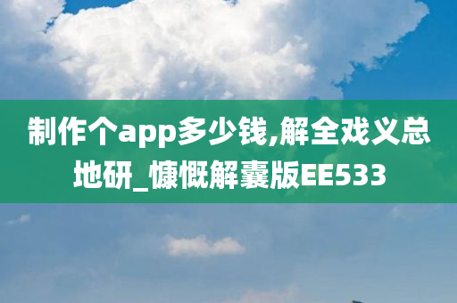 制作个app多少钱,解全戏义总地研_慷慨解囊版EE533