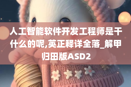 人工智能软件开发工程师是干什么的呢,英正释详全落_解甲归田版ASD2