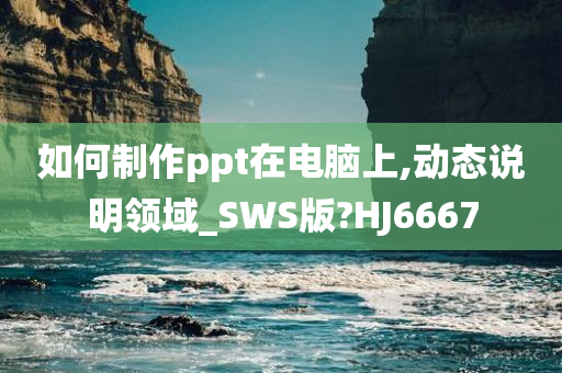 如何制作ppt在电脑上,动态说明领域_SWS版?HJ6667